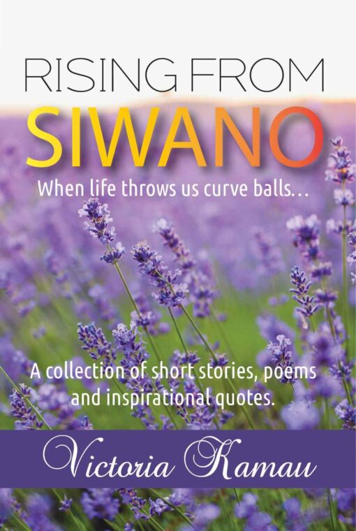 Rising From Siwano: When life throws us curve balls… A collection of short stories, poems and inspirational quotes. By Victoria Kamau